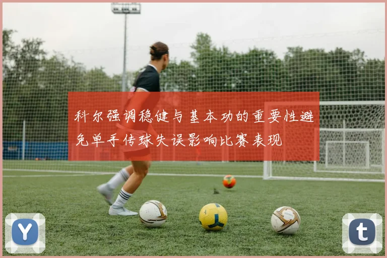 科尔强调稳健与基本功的重要性避免单手传球失误影响比赛表现