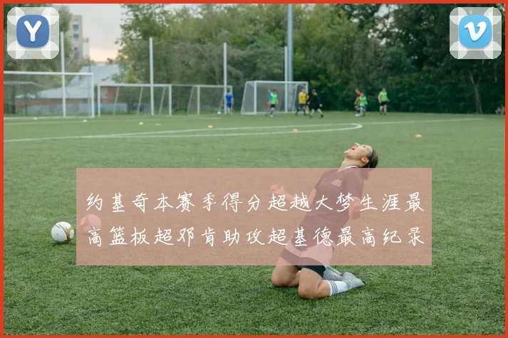 约基奇本赛季得分超越大梦生涯最高篮板超邓肯助攻超基德最高纪录