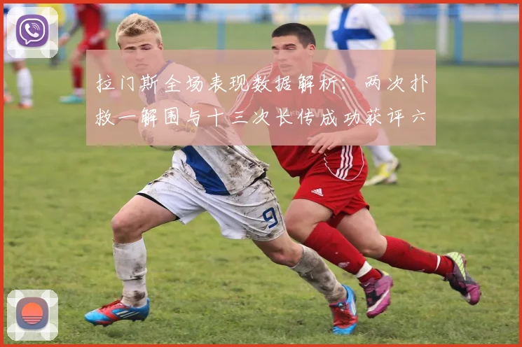 拉门斯全场表现数据解析：两次扑救一解围与十三次长传成功获评六点七分