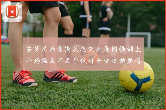 安芬尼西蒙斯反思失利原因强调上半场强度不足导致对手快攻频频得分