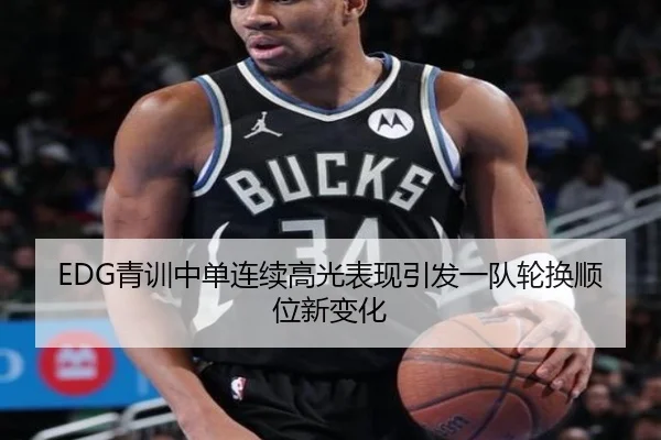 EDG青训中单连续高光表现引发一队轮换顺位新变化
